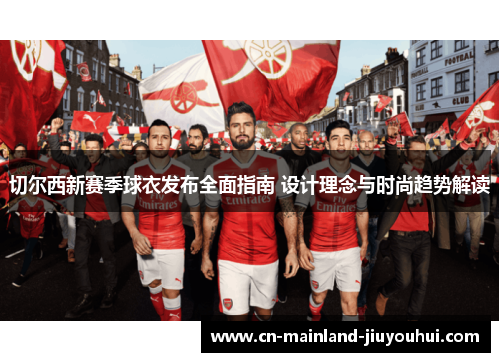 切尔西新赛季球衣发布全面指南 设计理念与时尚趋势解读 切尔西新赛季球衣发布全面指南 设计理念与时尚趋势解读