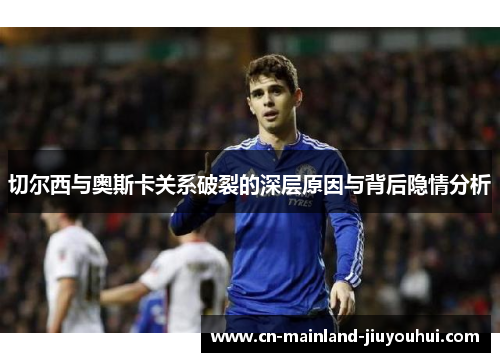 切尔西与奥斯卡关系破裂的深层原因与背后隐情分析