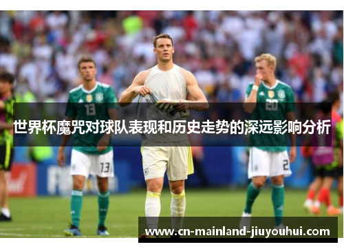 世界杯魔咒对球队表现和历史走势的深远影响分析 世界杯魔咒对球队表现和历史走势的深远影响分析