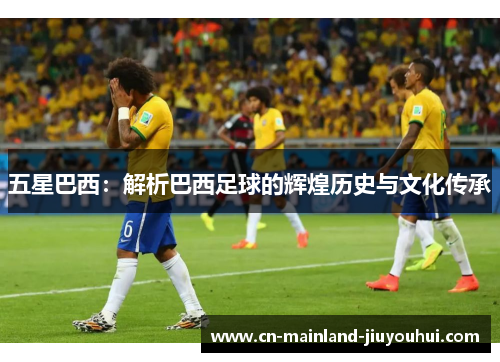 五星巴西：解析巴西足球的辉煌历史与文化传承