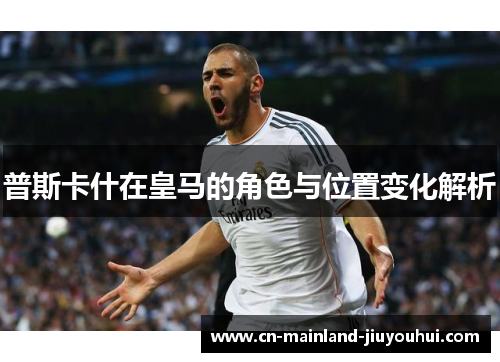 普斯卡什在皇马的角色与位置变化解析