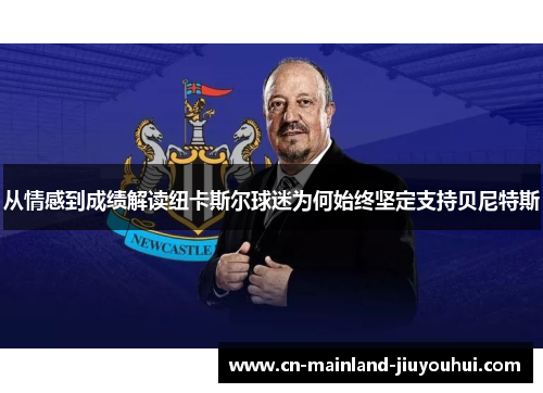从情感到成绩解读纽卡斯尔球迷为何始终坚定支持贝尼特斯