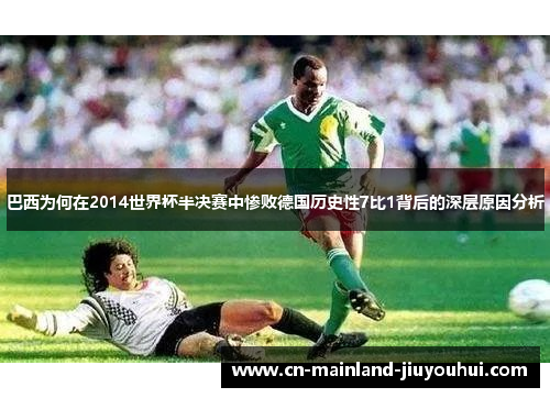 巴西为何在2014世界杯半决赛中惨败德国历史性7比1背后的深层原因分析