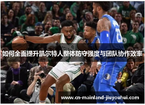 如何全面提升凯尔特人整体防守强度与团队协作效率