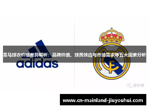 皇马球衣价格差异解析：品牌价值、球员效应与市场需求等五大因素分析