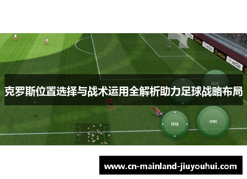 克罗斯位置选择与战术运用全解析助力足球战略布局 克罗斯位置选择与战术运用全解析助力足球战略布局