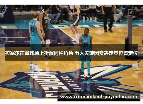 拉塞尔在篮球场上扮演何种角色 五大关键因素决定其位置定位 拉塞尔在篮球场上扮演何种角色 五大关键因素决定其位置定位