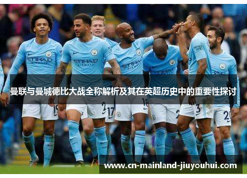 曼联与曼城德比大战全称解析及其在英超历史中的重要性探讨 曼联与曼城德比大战全称解析及其在英超历史中的重要性探讨