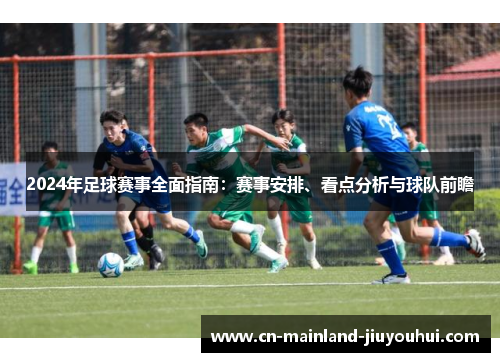 2024年足球赛事全面指南：赛事安排、看点分析与球队前瞻