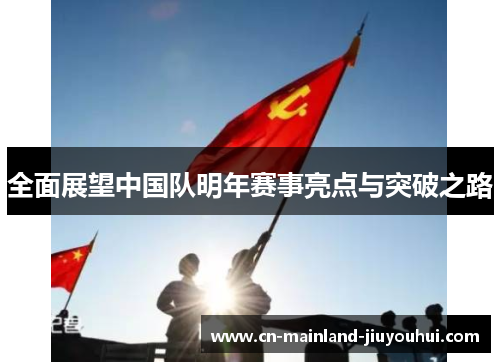 全面展望中国队明年赛事亮点与突破之路