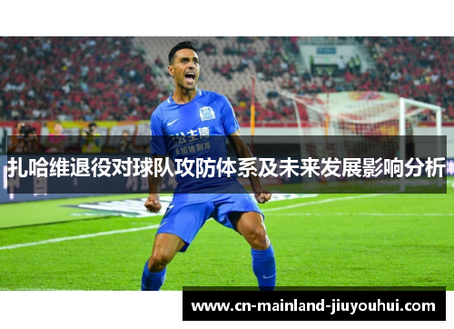 扎哈维退役对球队攻防体系及未来发展影响分析