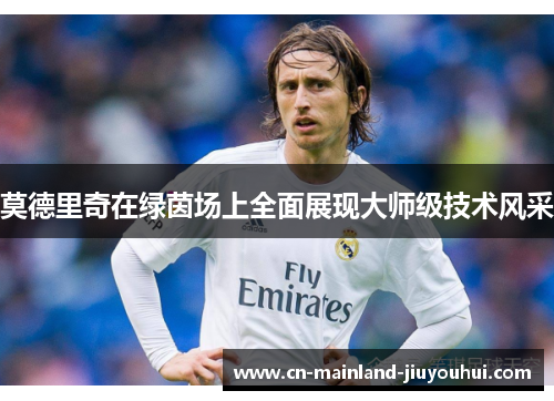 莫德里奇在绿茵场上全面展现大师级技术风采