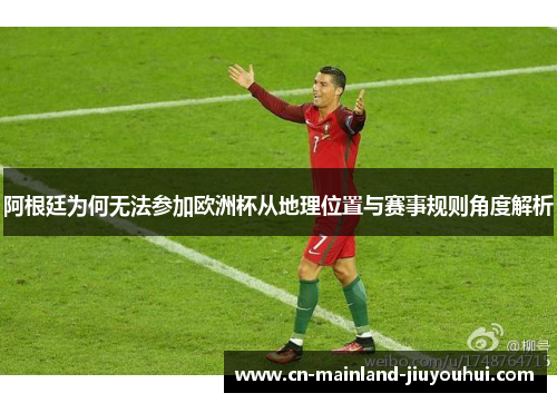 阿根廷为何无法参加欧洲杯从地理位置与赛事规则角度解析 阿根廷为何无法参加欧洲杯从地理位置与赛事规则角度解析