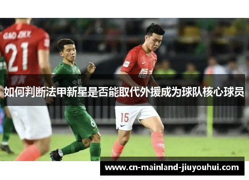如何判断法甲新星是否能取代外援成为球队核心球员 如何判断法甲新星是否能取代外援成为球队核心球员