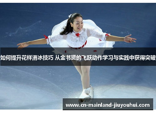 如何提升花样滑冰技巧 从金书贤的飞跃动作学习与实践中获得突破