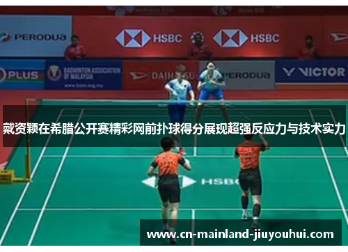 戴资颖在希腊公开赛精彩网前扑球得分展现超强反应力与技术实力