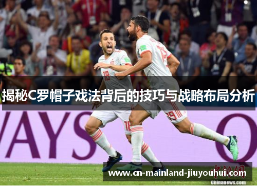 揭秘C罗帽子戏法背后的技巧与战略布局分析