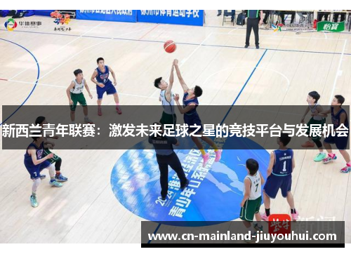 新西兰青年联赛：激发未来足球之星的竞技平台与发展机会