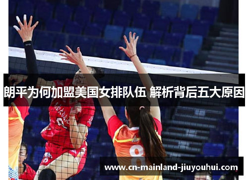 朗平为何加盟美国女排队伍 解析背后五大原因