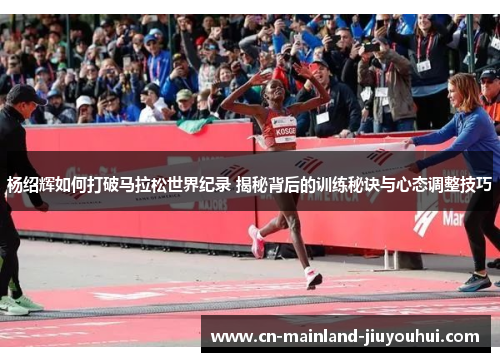 杨绍辉如何打破马拉松世界纪录 揭秘背后的训练秘诀与心态调整技巧