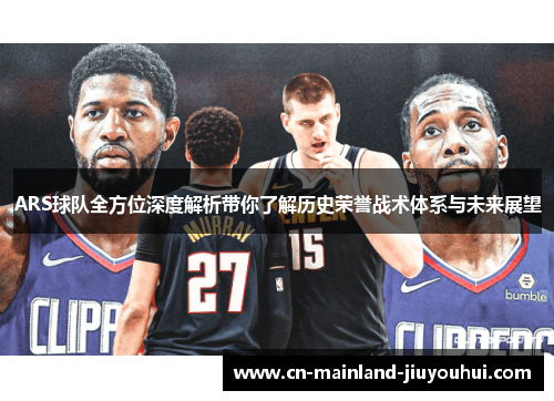 ARS球队全方位深度解析带你了解历史荣誉战术体系与未来展望