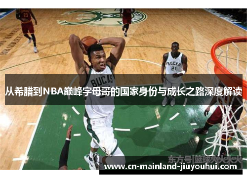从希腊到NBA巅峰字母哥的国家身份与成长之路深度解读