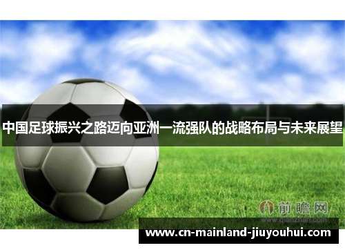 中国足球振兴之路迈向亚洲一流强队的战略布局与未来展望