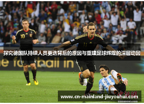 探究德国队持续人员更迭背后的原因与重建足球辉煌的深层动因