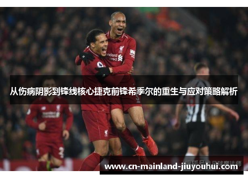 从伤病阴影到锋线核心捷克前锋希季尔的重生与应对策略解析