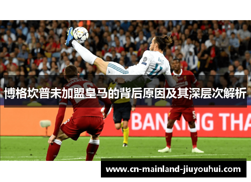 博格坎普未加盟皇马的背后原因及其深层次解析 博格坎普未加盟皇马的背后原因及其深层次解析