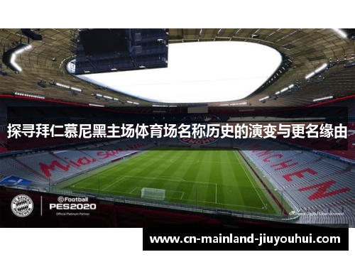 探寻拜仁慕尼黑主场体育场名称历史的演变与更名缘由