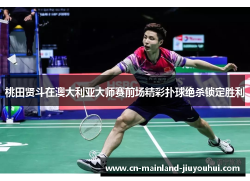 桃田贤斗在澳大利亚大师赛前场精彩扑球绝杀锁定胜利