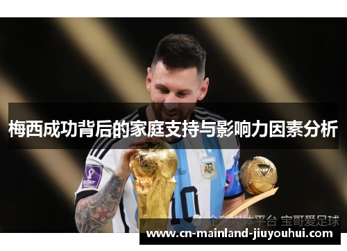 梅西成功背后的家庭支持与影响力因素分析 梅西成功背后的家庭支持与影响力因素分析