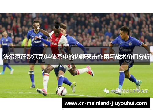 法尔范在沙尔克04体系中的边路突击作用与战术价值分析 法尔范在沙尔克04体系中的边路突击作用与战术价值分析