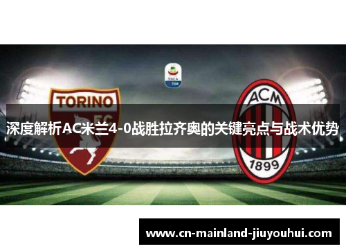 深度解析AC米兰4-0战胜拉齐奥的关键亮点与战术优势