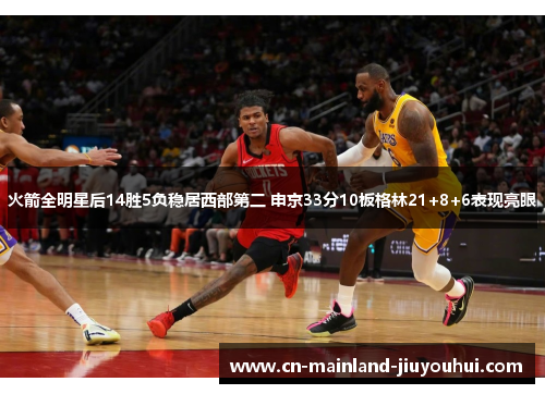 火箭全明星后14胜5负稳居西部第二 申京33分10板格林21+8+6表现亮眼