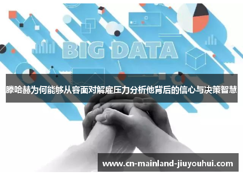 滕哈赫为何能够从容面对解雇压力分析他背后的信心与决策智慧 滕哈赫为何能够从容面对解雇压力分析他背后的信心与决策智慧