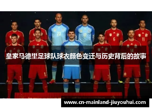 皇家马德里足球队球衣颜色变迁与历史背后的故事