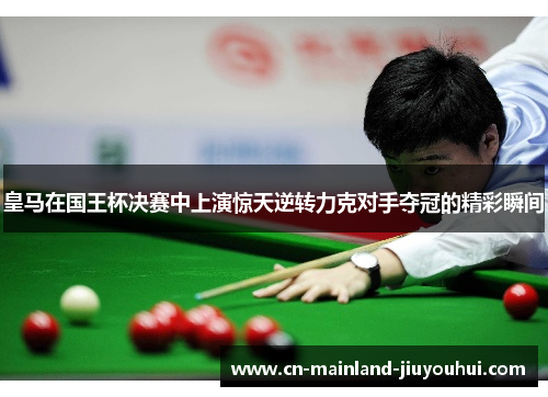 皇马在国王杯决赛中上演惊天逆转力克对手夺冠的精彩瞬间