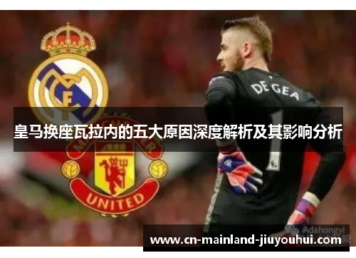 皇马换座瓦拉内的五大原因深度解析及其影响分析 皇马换座瓦拉内的五大原因深度解析及其影响分析