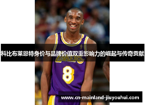 科比布莱恩特身价与品牌价值双重影响力的崛起与传奇贡献 科比布莱恩特身价与品牌价值双重影响力的崛起与传奇贡献