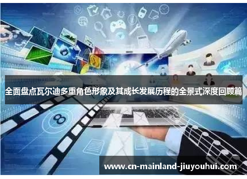 全面盘点瓦尔迪多重角色形象及其成长发展历程的全景式深度回顾篇 全面盘点瓦尔迪多重角色形象及其成长发展历程的全景式深度回顾篇