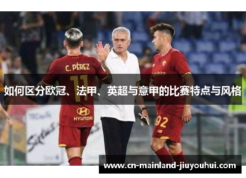 如何区分欧冠、法甲、英超与意甲的比赛特点与风格 如何区分欧冠、法甲、英超与意甲的比赛特点与风格