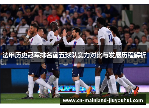 法甲历史冠军排名前五球队实力对比与发展历程解析 法甲历史冠军排名前五球队实力对比与发展历程解析