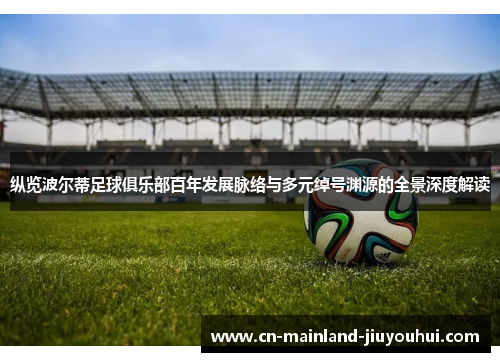 纵览波尔蒂足球俱乐部百年发展脉络与多元绰号渊源的全景深度解读 纵览波尔蒂足球俱乐部百年发展脉络与多元绰号渊源的全景深度解读