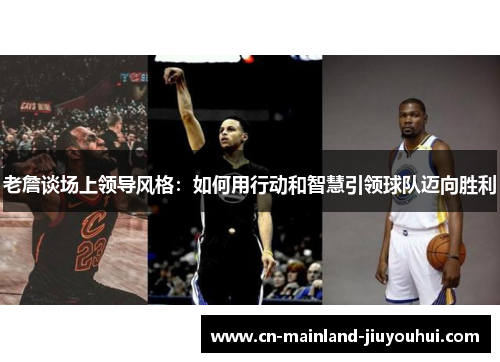 老詹谈场上领导风格:如何用行动和智慧引领球队迈向胜利 老詹谈场上领导风格:如何用行动和智慧引领球队迈向胜利