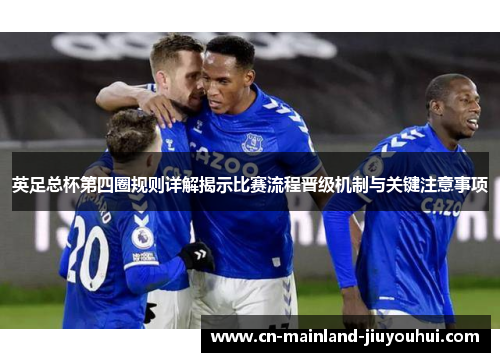 英足总杯第四圈规则详解揭示比赛流程晋级机制与关键注意事项 英足总杯第四圈规则详解揭示比赛流程晋级机制与关键注意事项