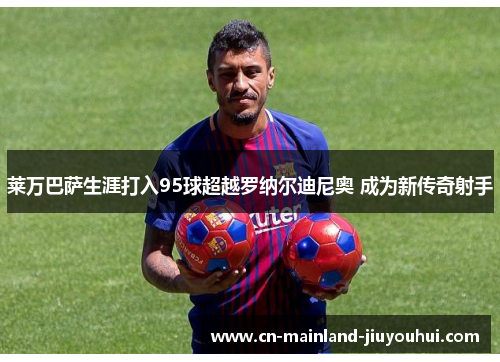 莱万巴萨生涯打入95球超越罗纳尔迪尼奥 成为新传奇射手 莱万巴萨生涯打入95球超越罗纳尔迪尼奥 成为新传奇射手