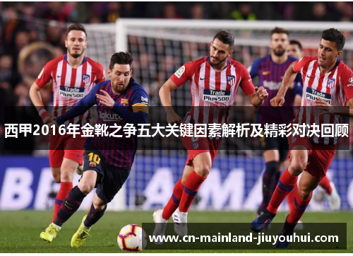 西甲2016年金靴之争五大关键因素解析及精彩对决回顾 西甲2016年金靴之争五大关键因素解析及精彩对决回顾