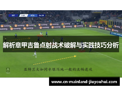 解析意甲吉鲁点射战术破解与实践技巧分析 解析意甲吉鲁点射战术破解与实践技巧分析